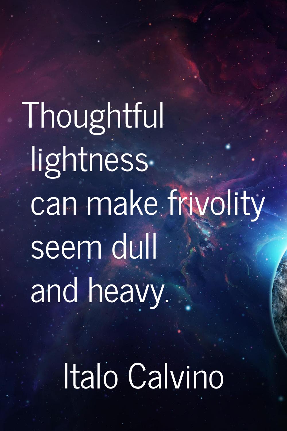 Thoughtful lightness can make frivolity seem dull and heavy.