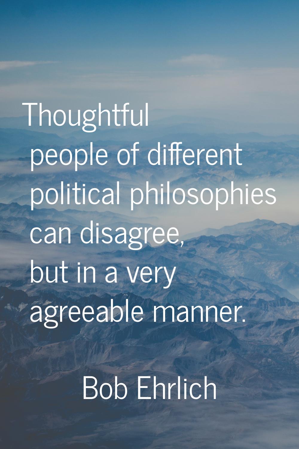 Thoughtful people of different political philosophies can disagree, but in a very agreeable manner.