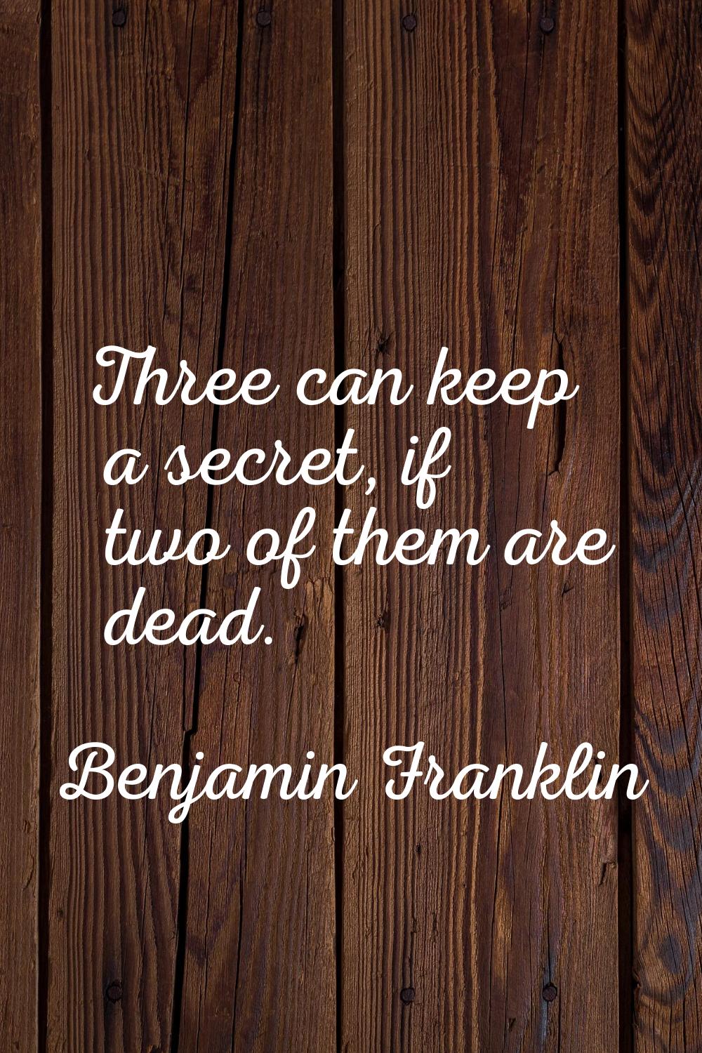 Three can keep a secret, if two of them are dead.