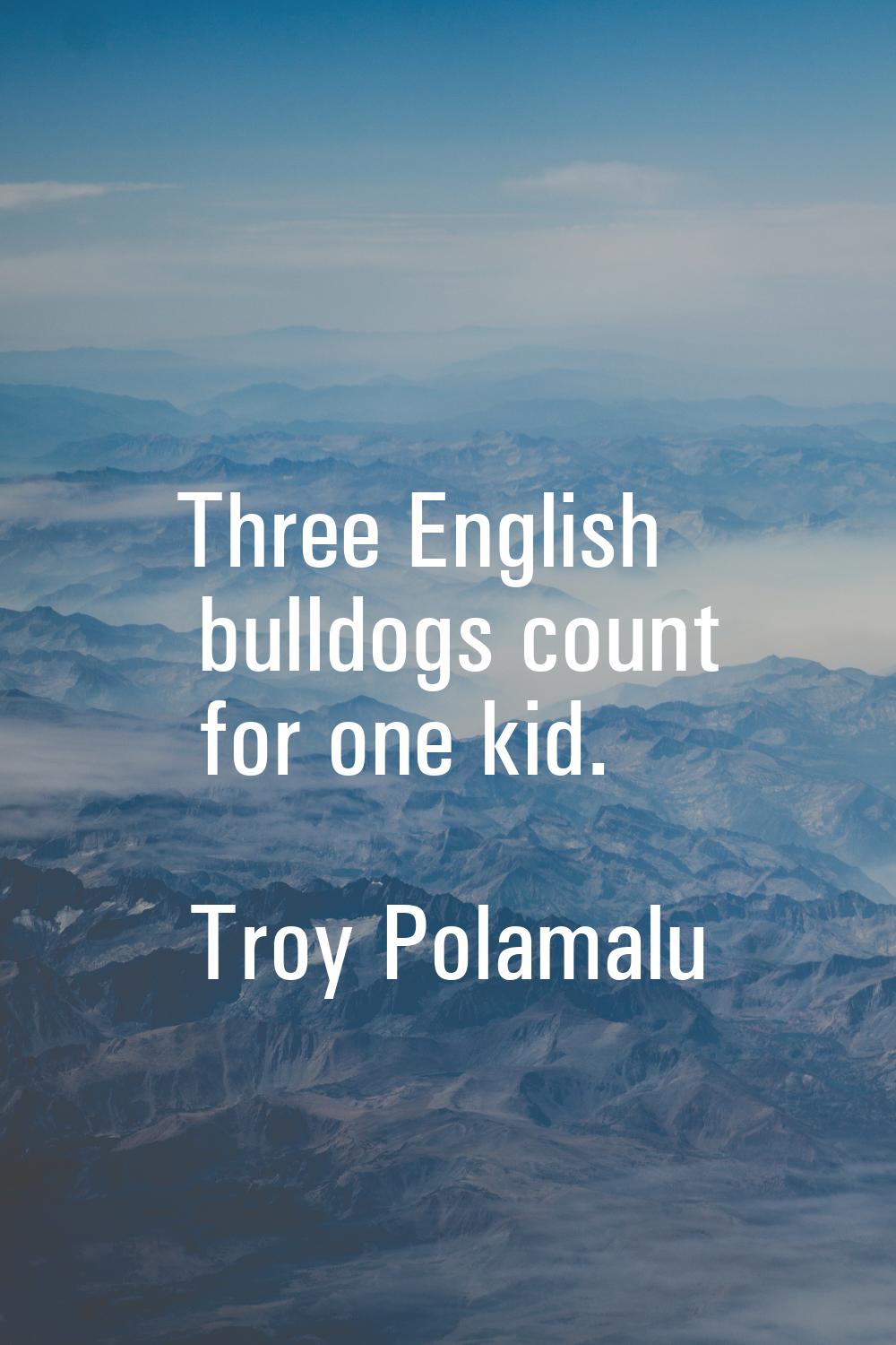 Three English bulldogs count for one kid.