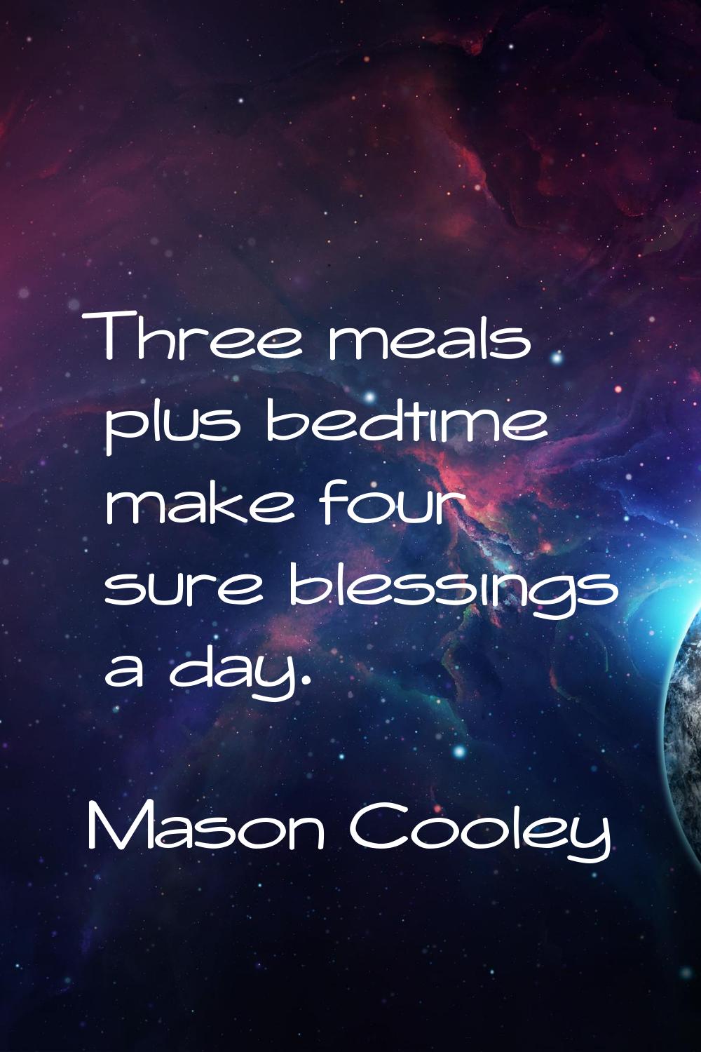Three meals plus bedtime make four sure blessings a day.