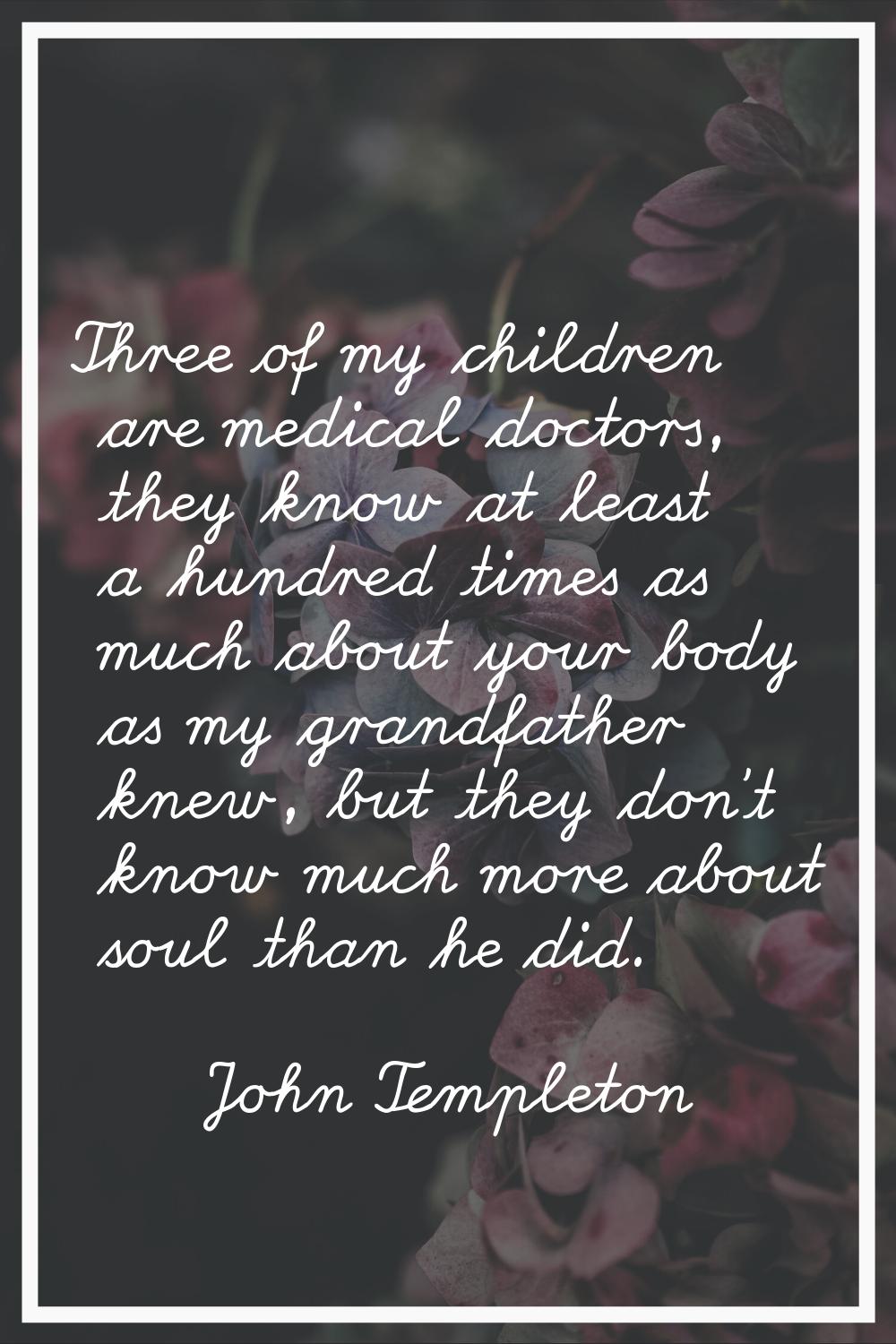 Three of my children are medical doctors, they know at least a hundred times as much about your bod