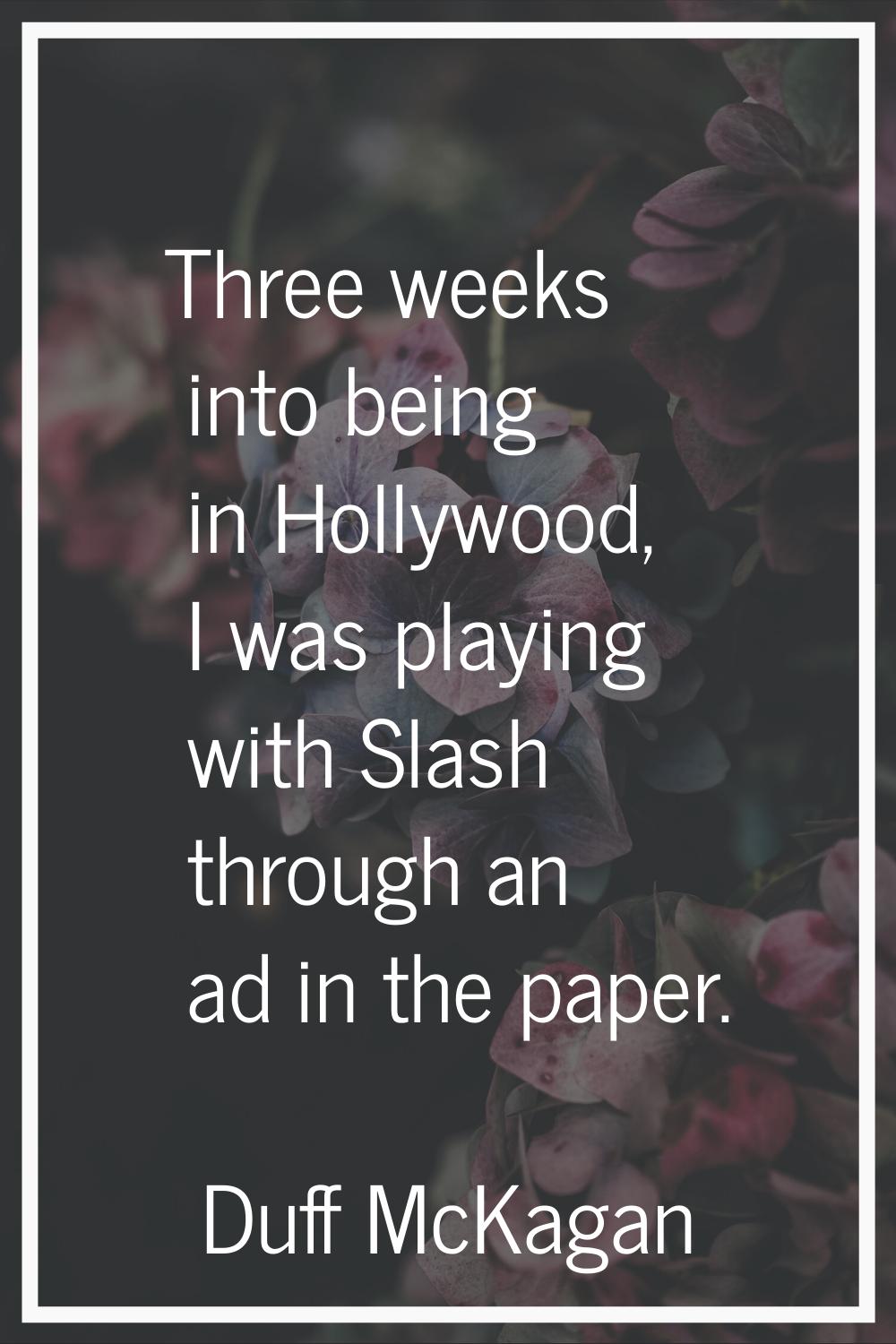 Three weeks into being in Hollywood, I was playing with Slash through an ad in the paper.