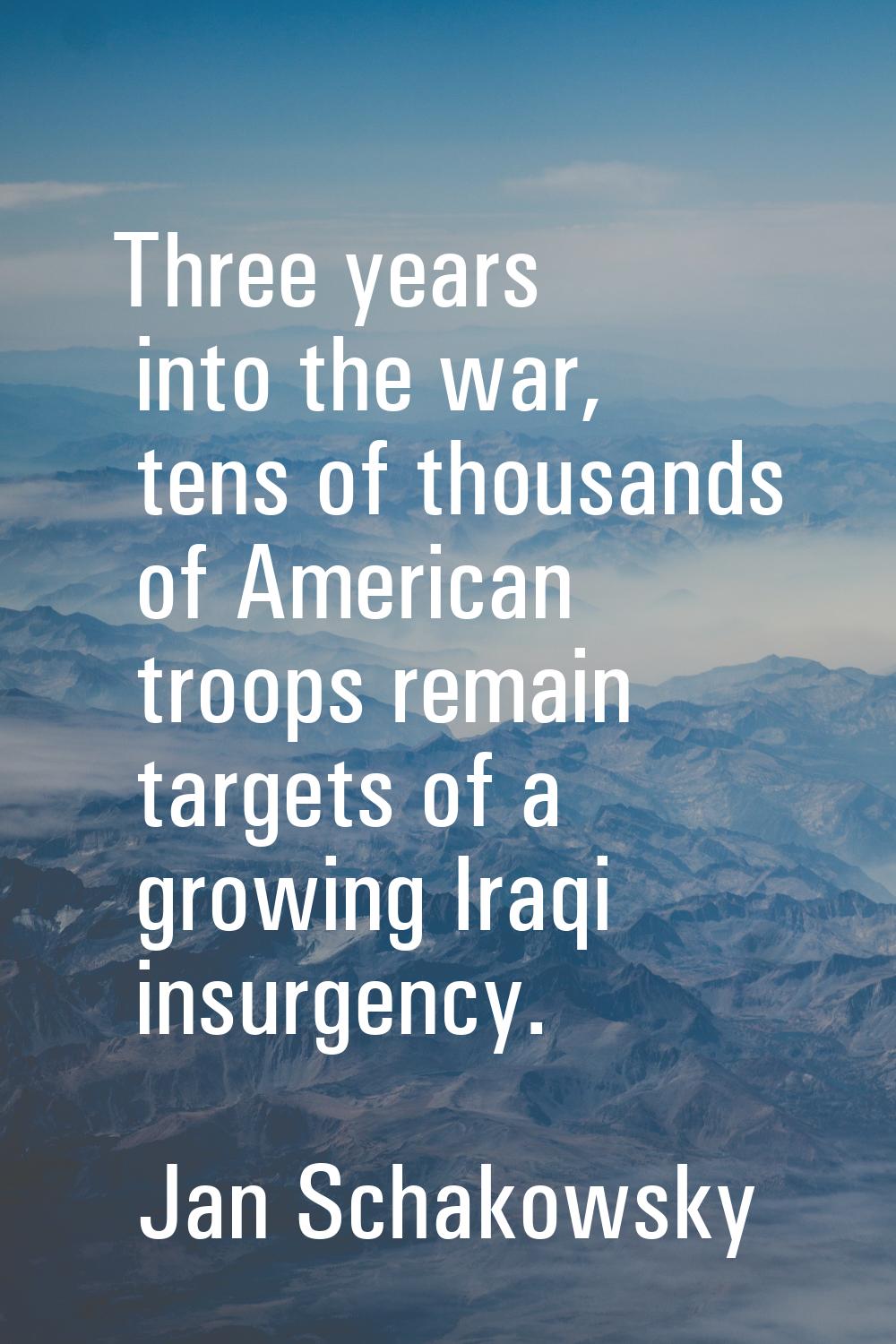 Three years into the war, tens of thousands of American troops remain targets of a growing Iraqi in