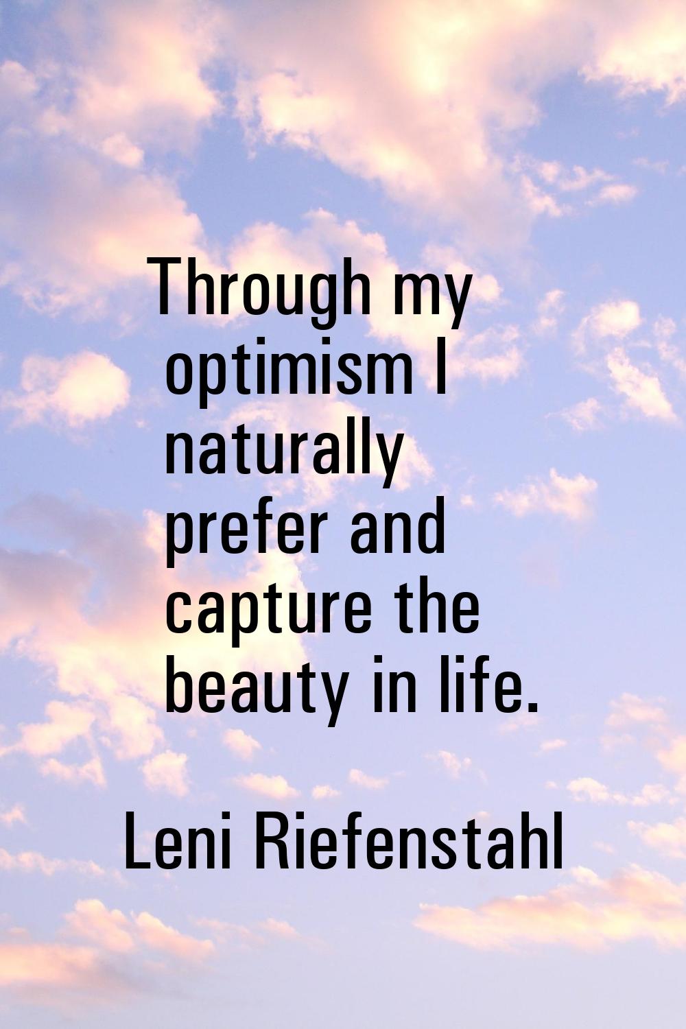 Through my optimism I naturally prefer and capture the beauty in life.