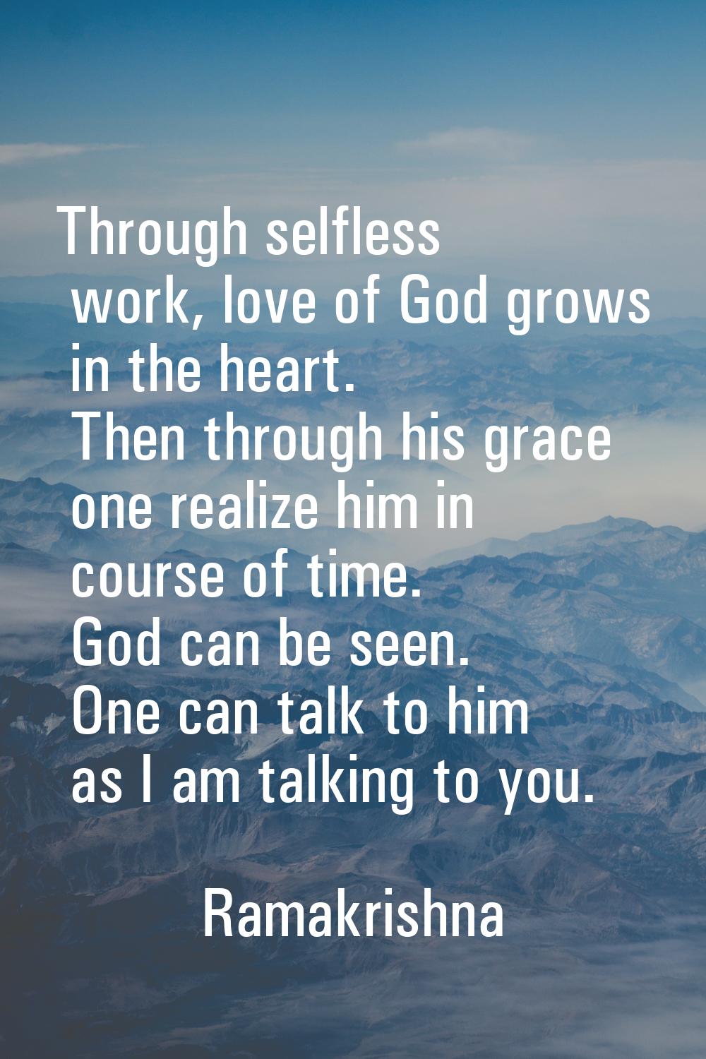 Through selfless work, love of God grows in the heart. Then through his grace one realize him in co