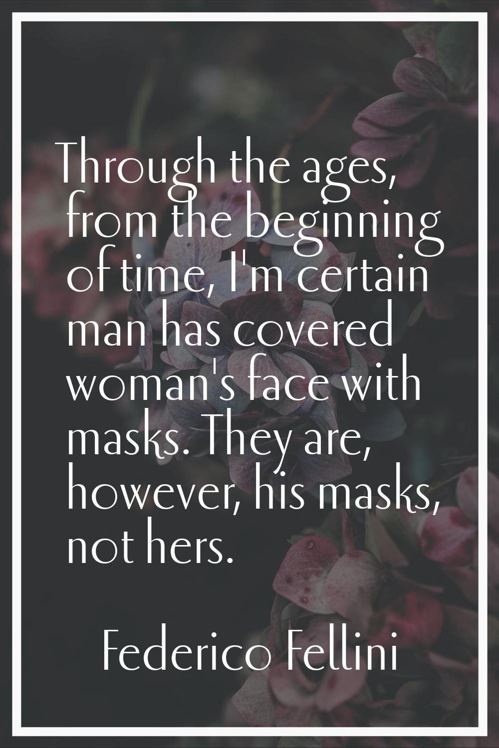 Through the ages, from the beginning of time, I'm certain man has covered woman's face with masks. 