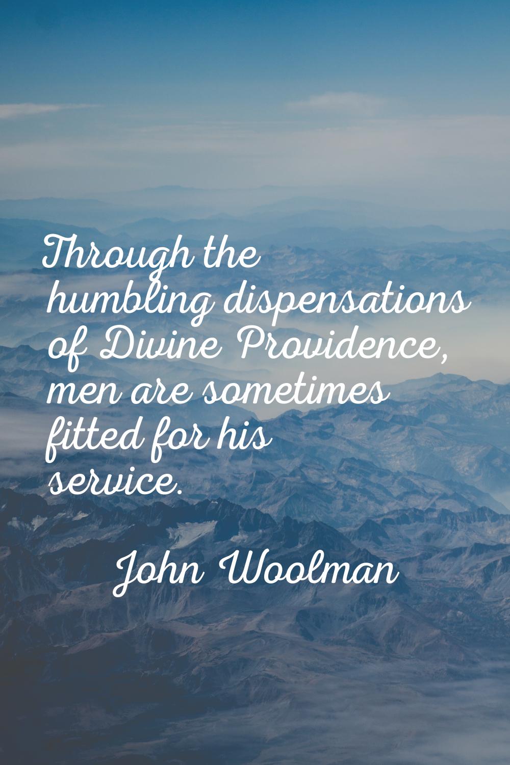 Through the humbling dispensations of Divine Providence, men are sometimes fitted for his service.