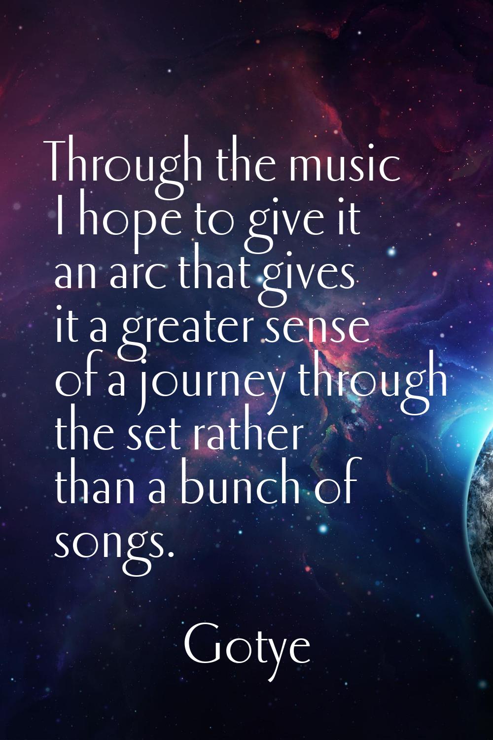 Through the music I hope to give it an arc that gives it a greater sense of a journey through the s