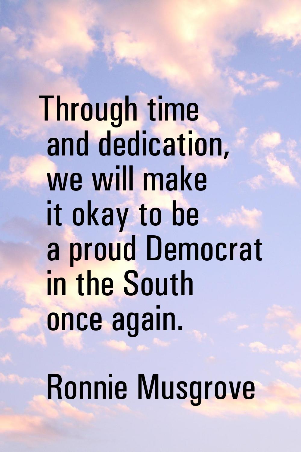 Through time and dedication, we will make it okay to be a proud Democrat in the South once again.