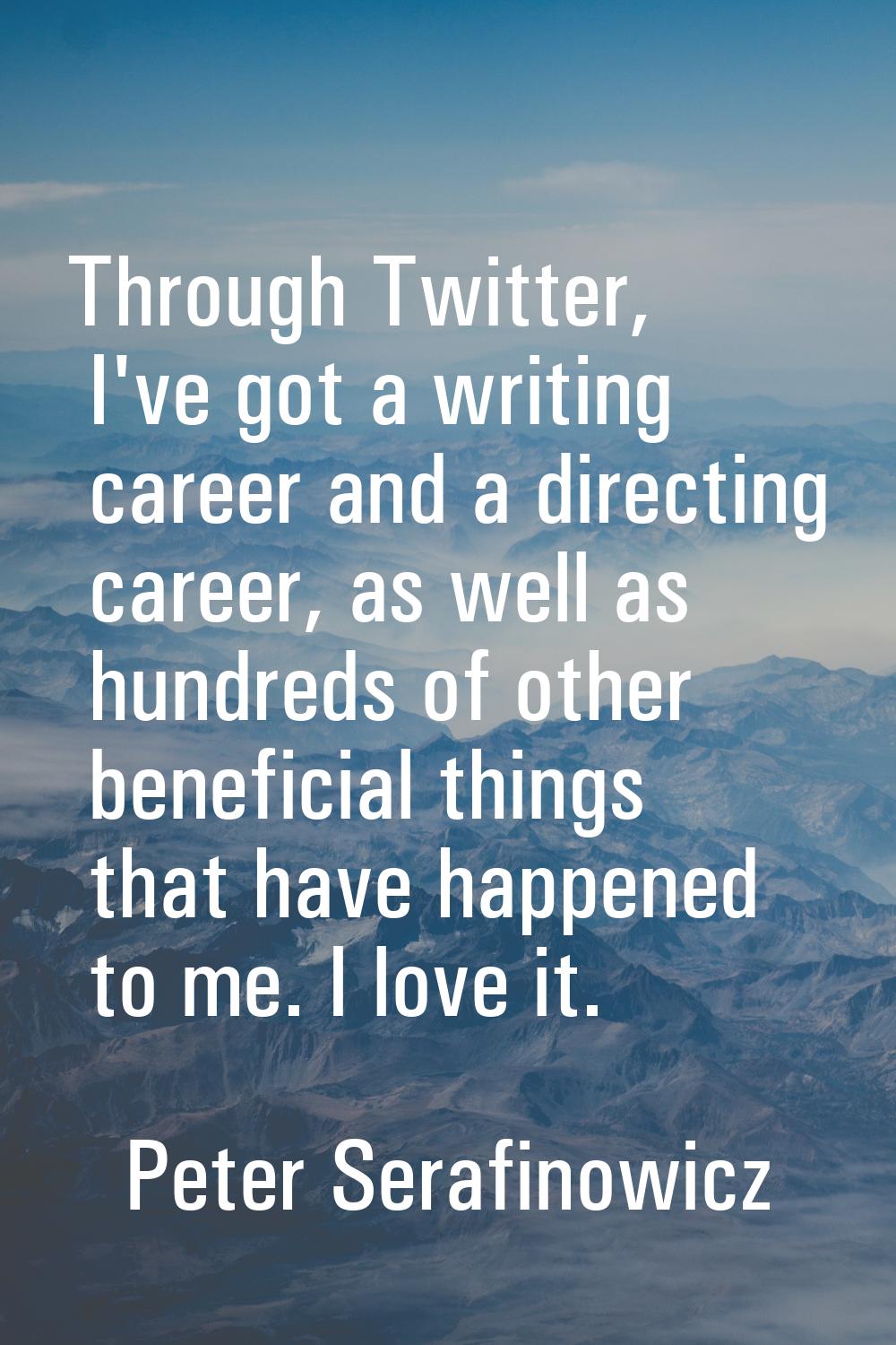 Through Twitter, I've got a writing career and a directing career, as well as hundreds of other ben