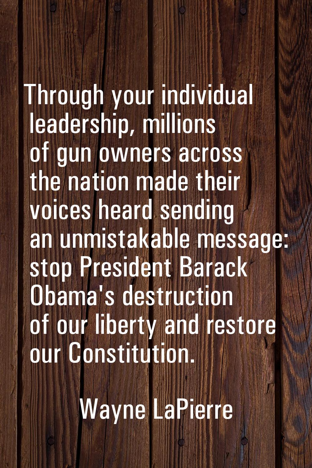 Through your individual leadership, millions of gun owners across the nation made their voices hear