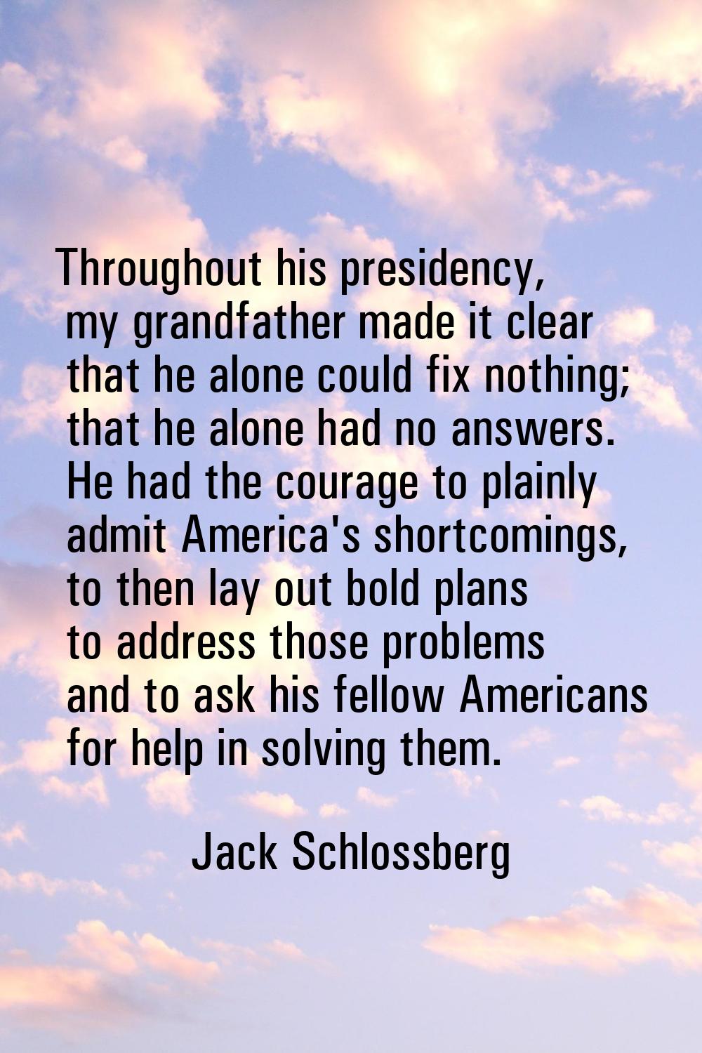 Throughout his presidency, my grandfather made it clear that he alone could fix nothing; that he al