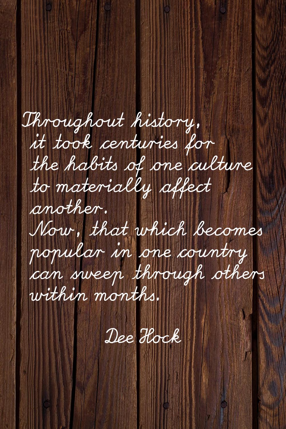 Throughout history, it took centuries for the habits of one culture to materially affect another. N