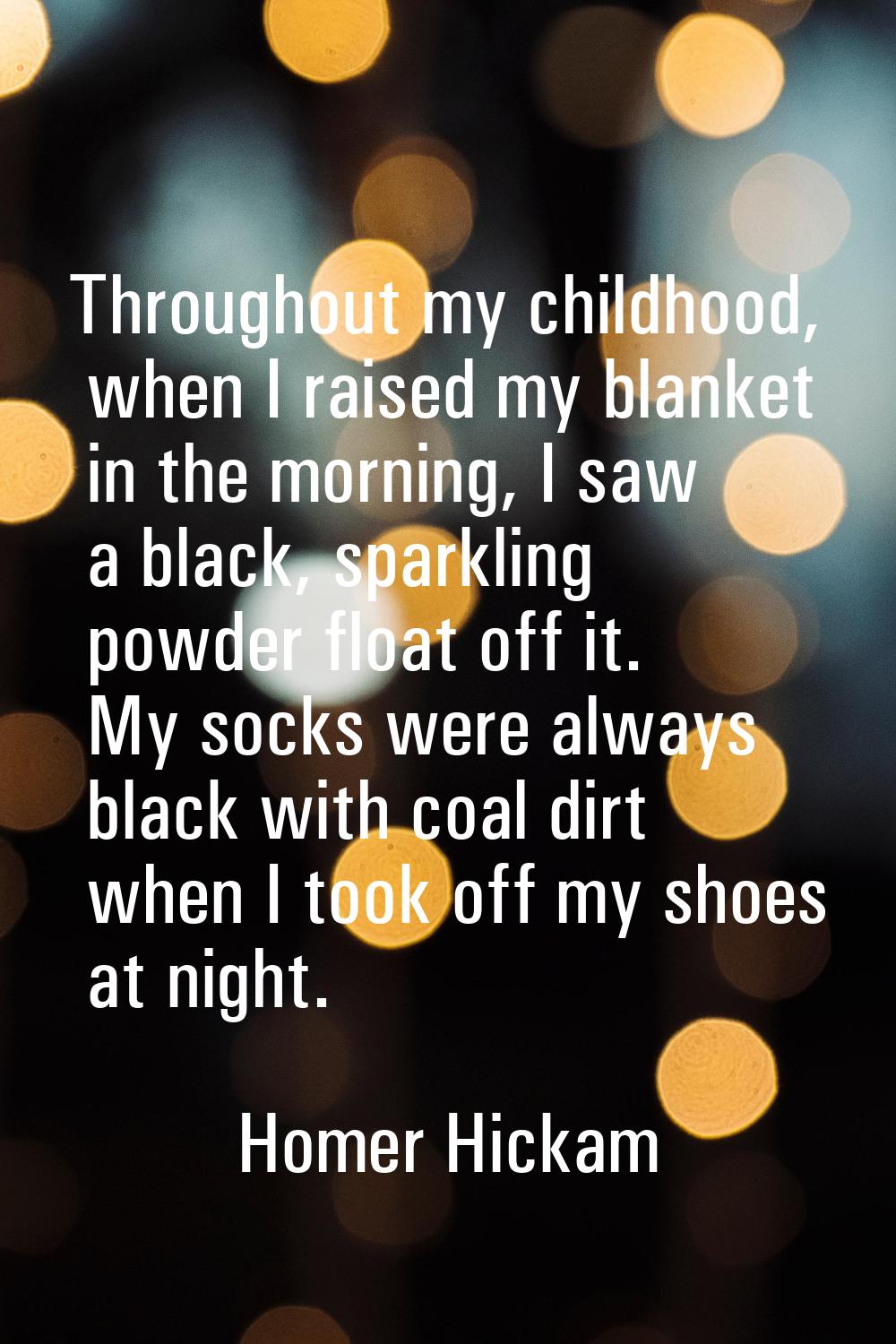 Throughout my childhood, when I raised my blanket in the morning, I saw a black, sparkling powder f