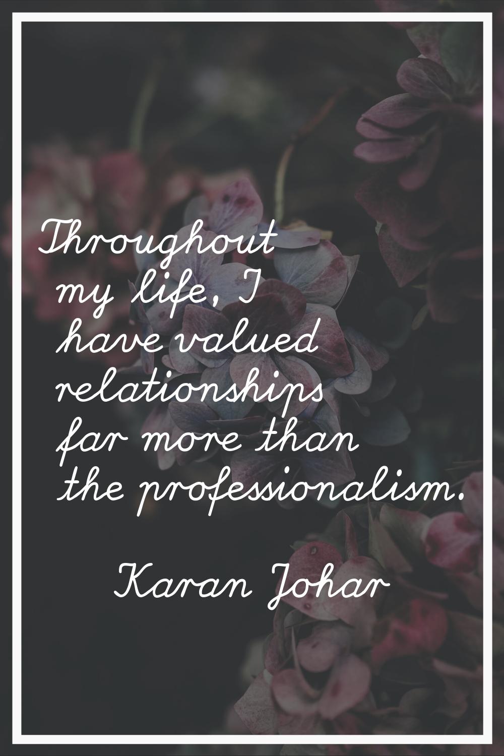 Throughout my life, I have valued relationships far more than the professionalism.