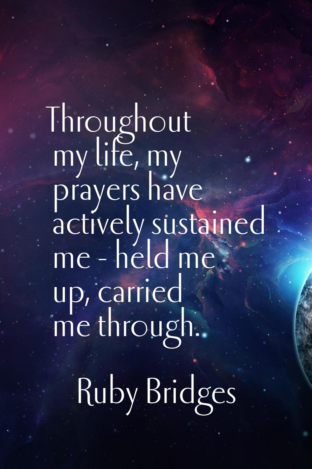 Throughout my life, my prayers have actively sustained me - held me up, carried me through.