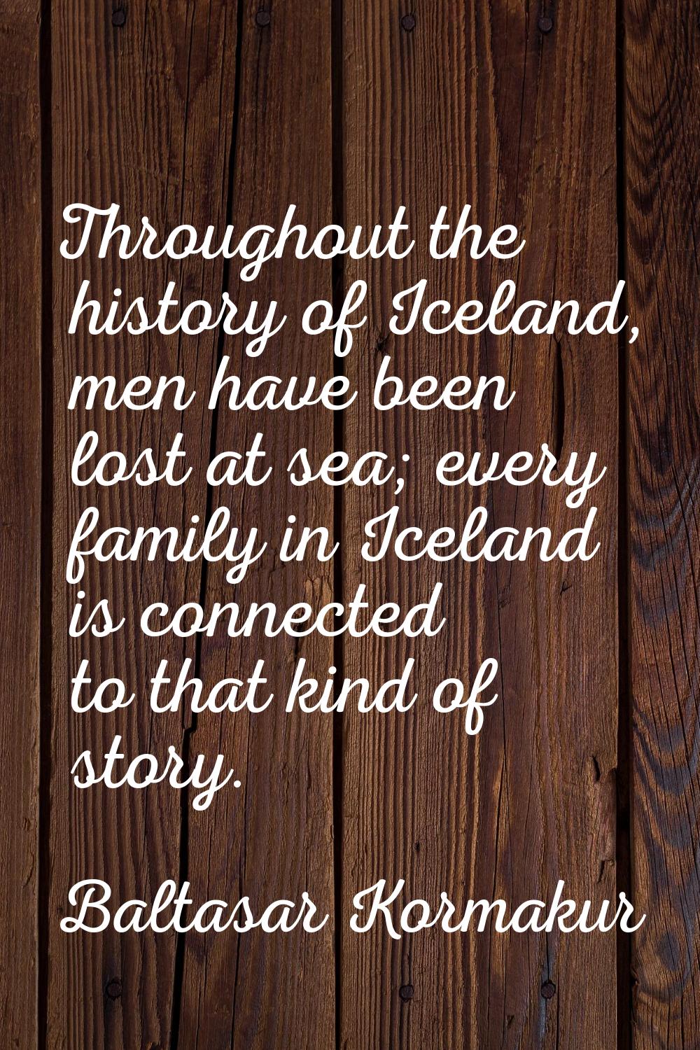 Throughout the history of Iceland, men have been lost at sea; every family in Iceland is connected 