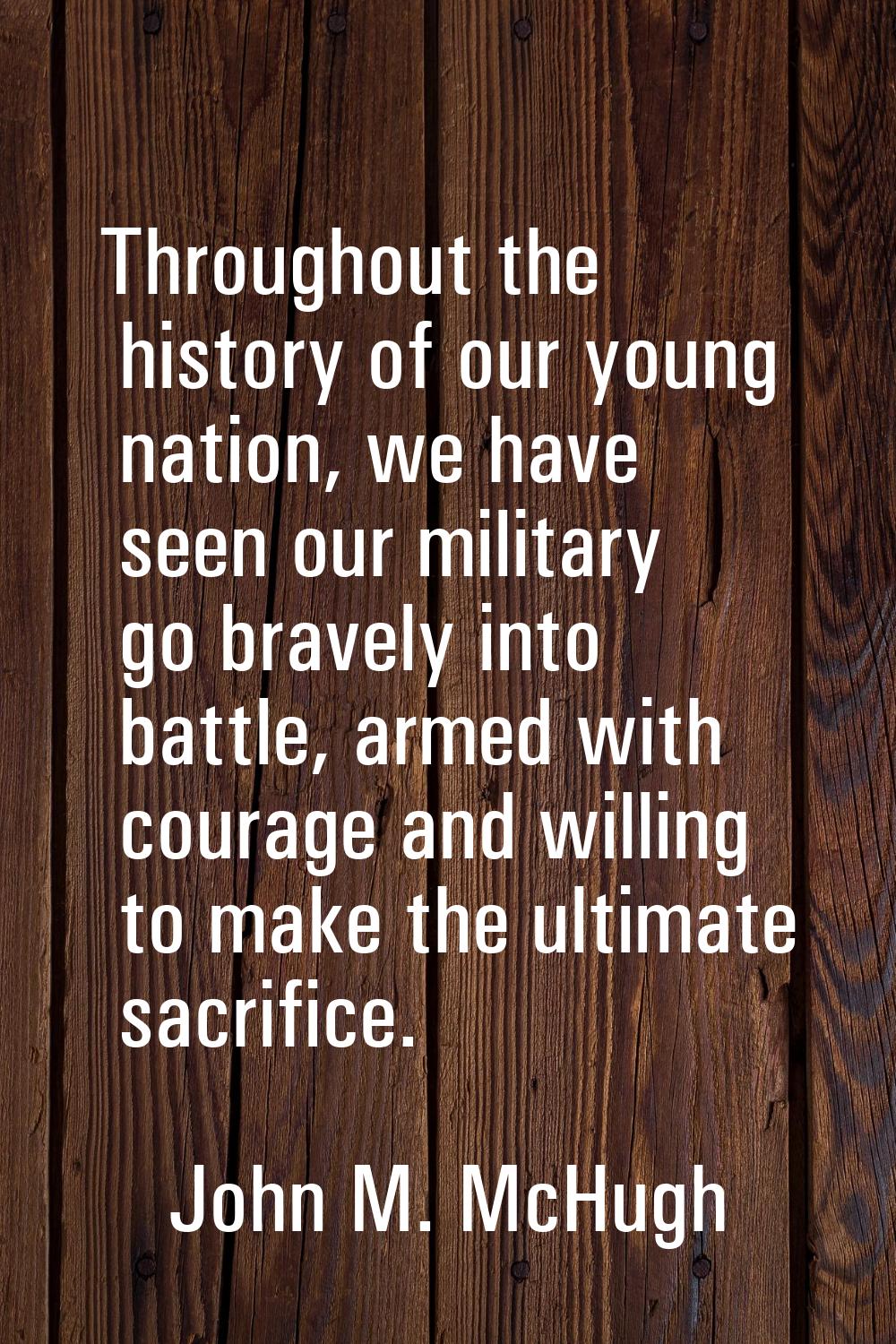 Throughout the history of our young nation, we have seen our military go bravely into battle, armed