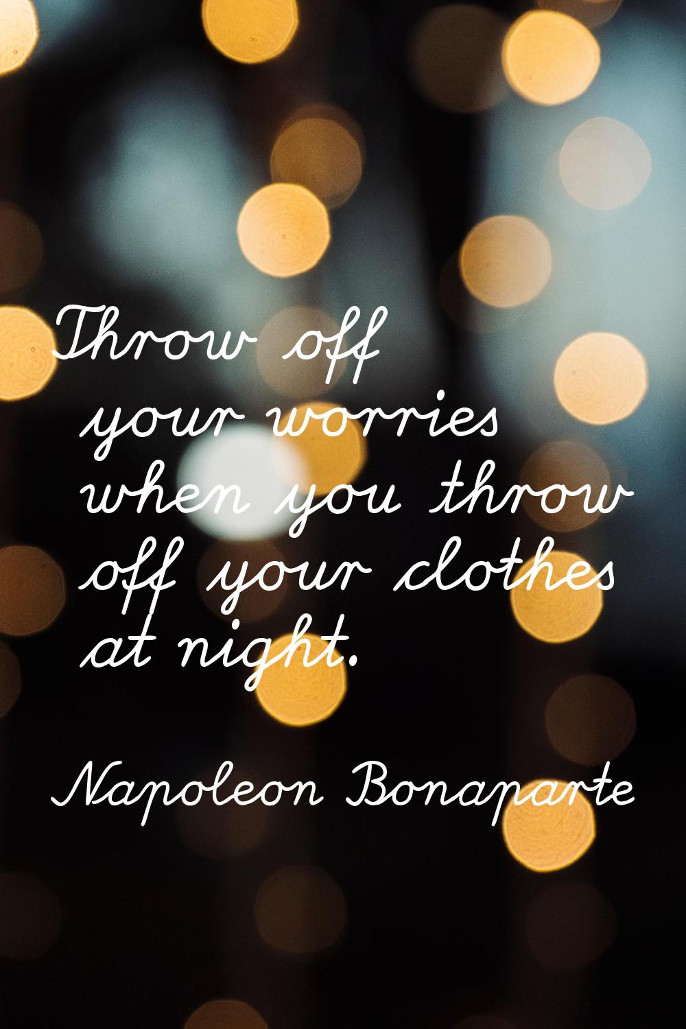 Throw off your worries when you throw off your clothes at night.