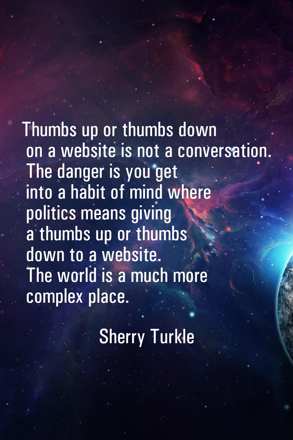 Thumbs up or thumbs down on a website is not a conversation. The danger is you get into a habit of 