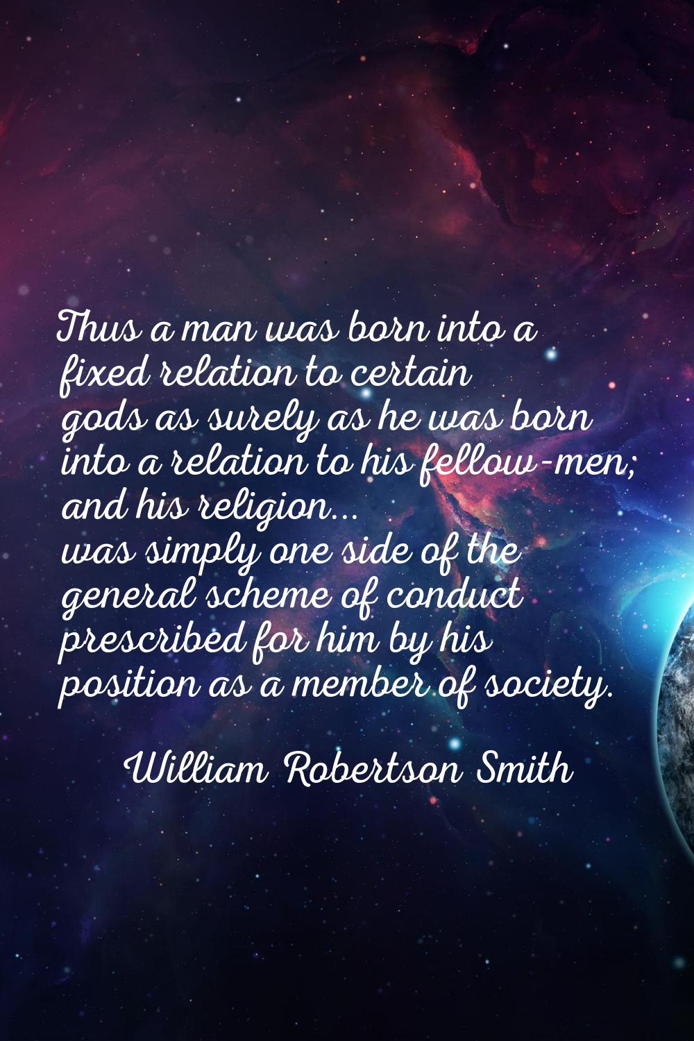 Thus a man was born into a fixed relation to certain gods as surely as he was born into a relation 