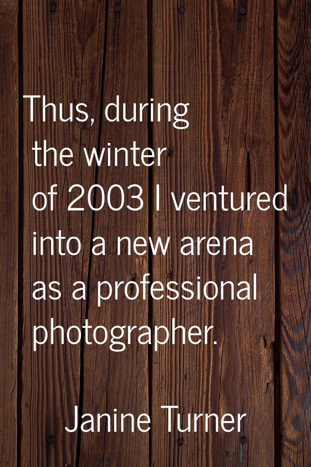 Thus, during the winter of 2003 I ventured into a new arena as a professional photographer.