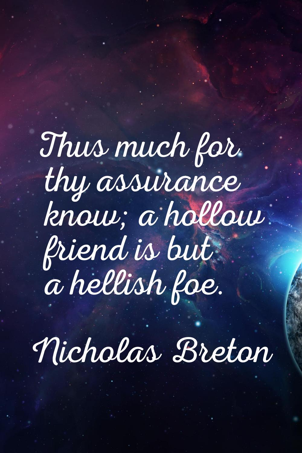 Thus much for thy assurance know; a hollow friend is but a hellish foe.