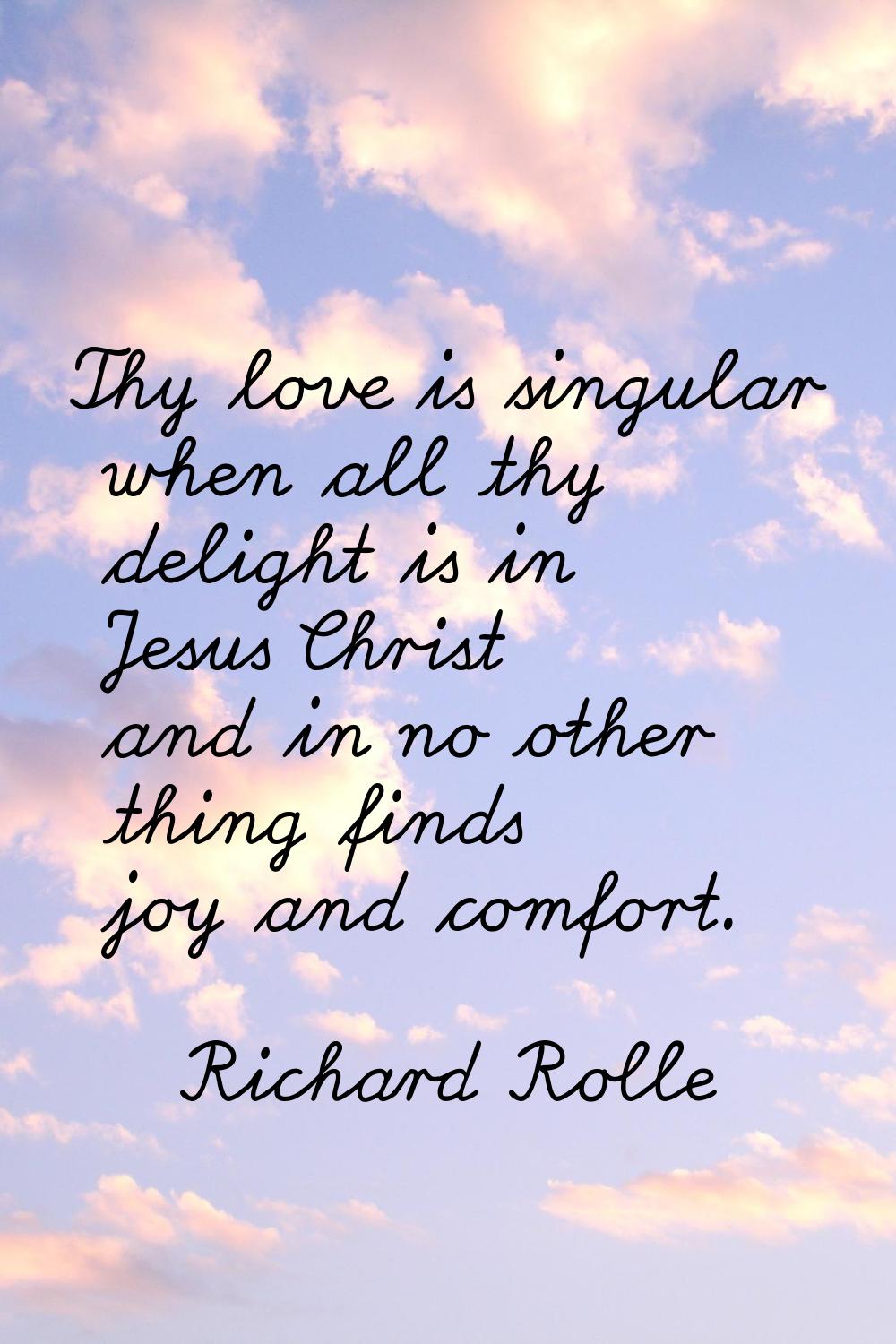 Thy love is singular when all thy delight is in Jesus Christ and in no other thing finds joy and co