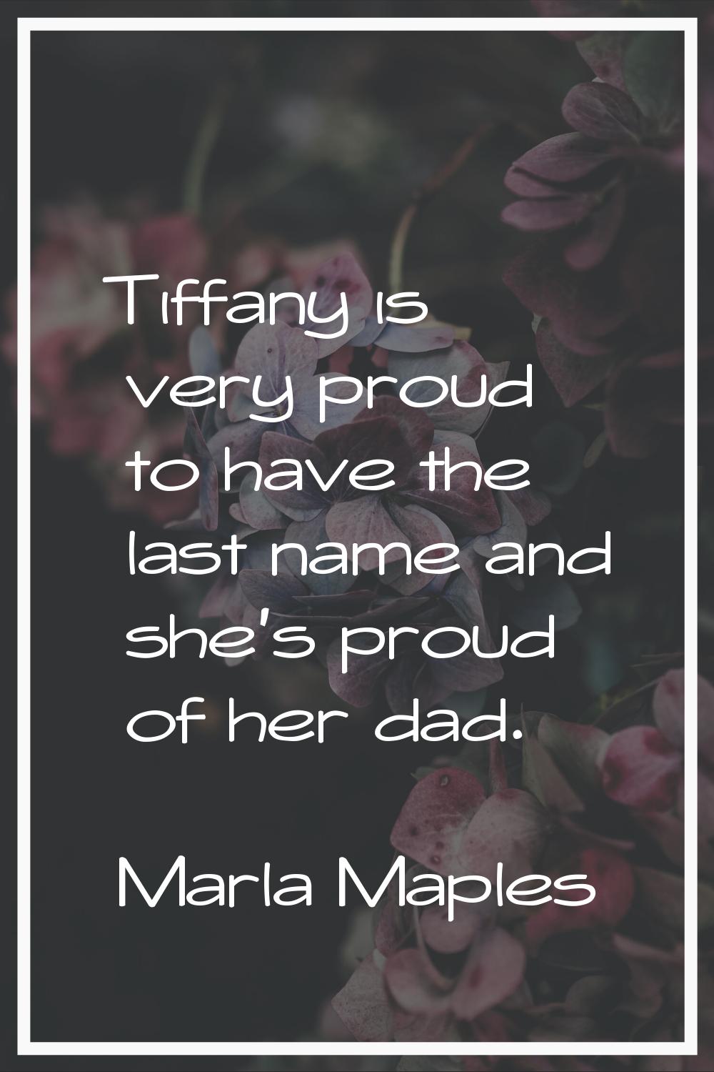 Tiffany is very proud to have the last name and she's proud of her dad.