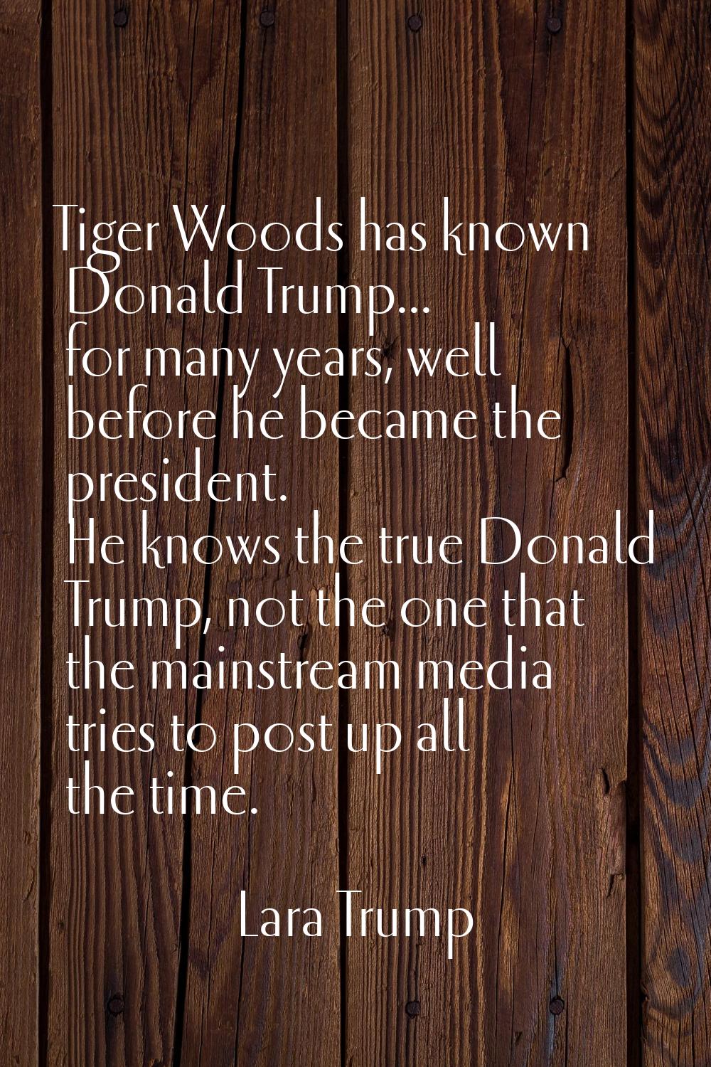 Tiger Woods has known Donald Trump... for many years, well before he became the president. He knows