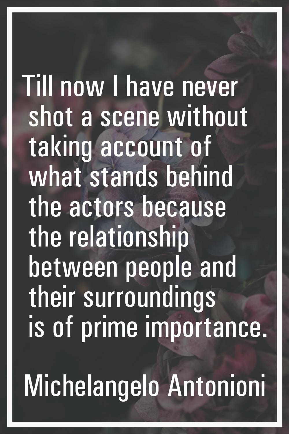 Till now I have never shot a scene without taking account of what stands behind the actors because 