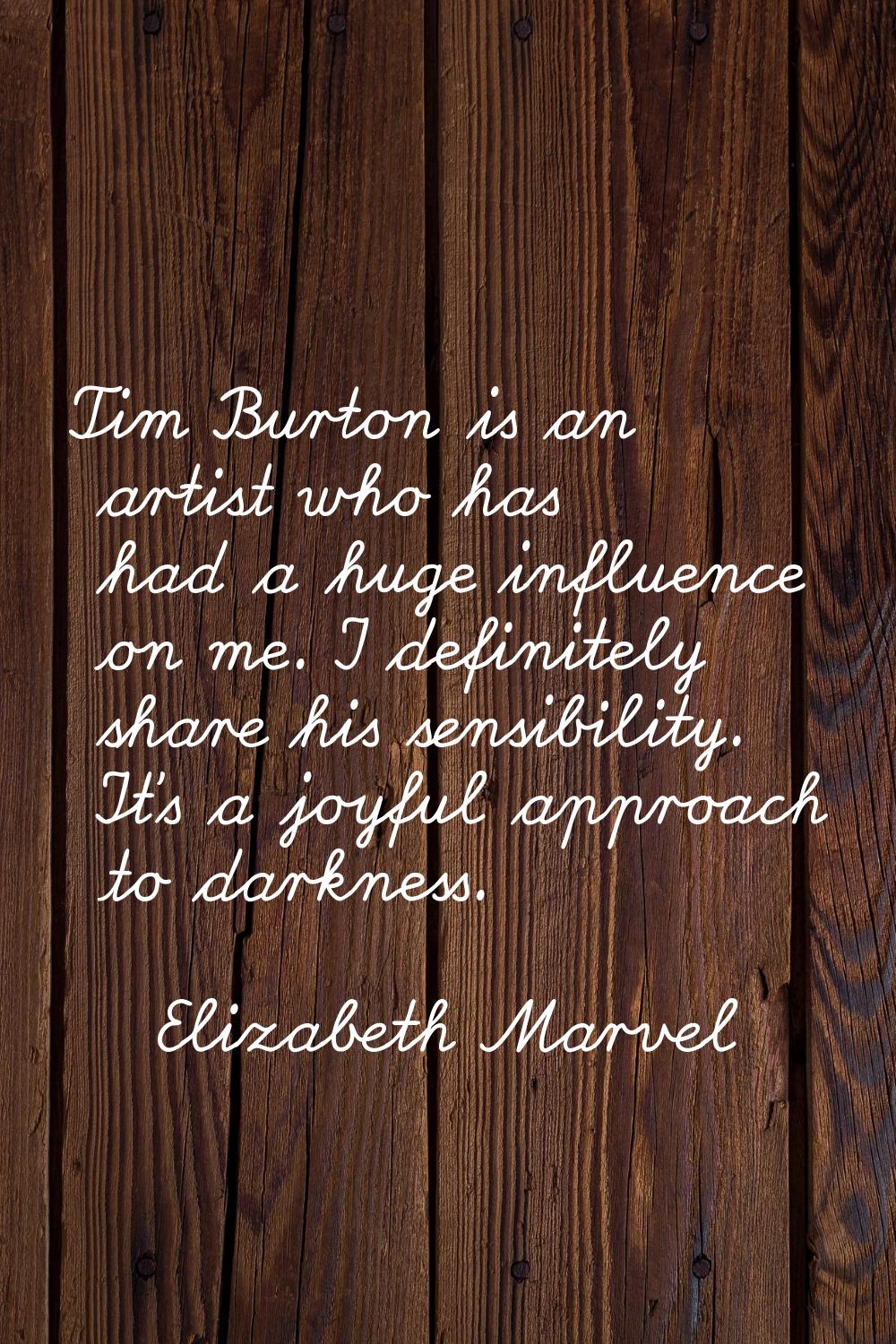 Tim Burton is an artist who has had a huge influence on me. I definitely share his sensibility. It'