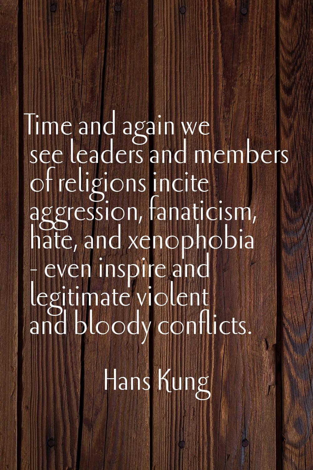 Time and again we see leaders and members of religions incite aggression, fanaticism, hate, and xen