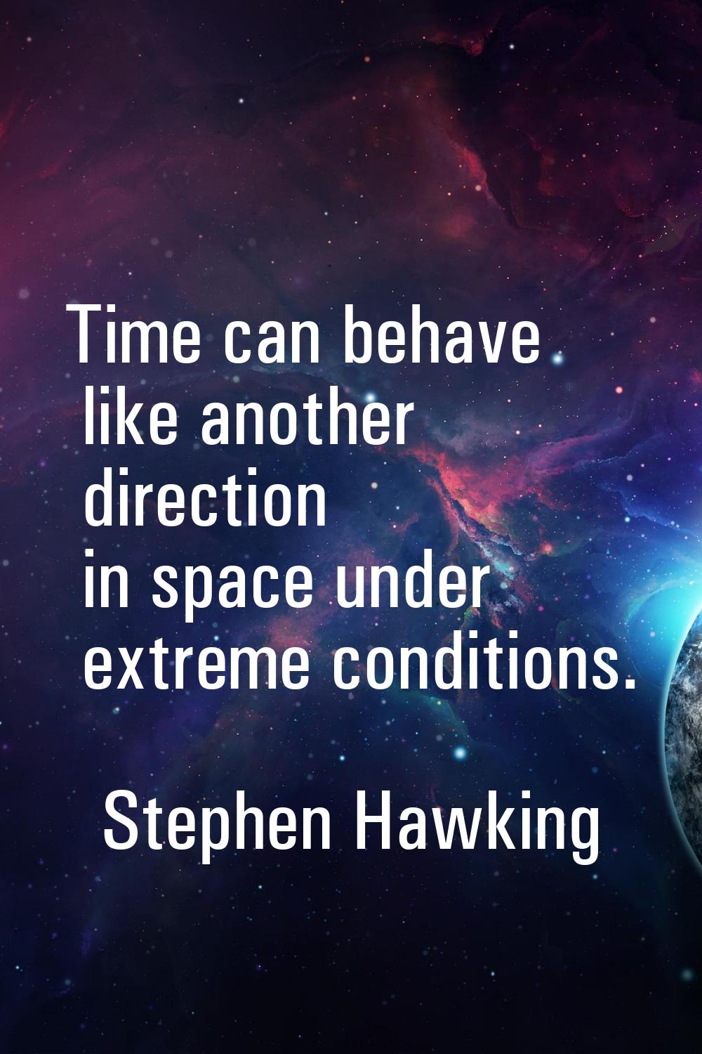 Time can behave like another direction in space under extreme conditions.