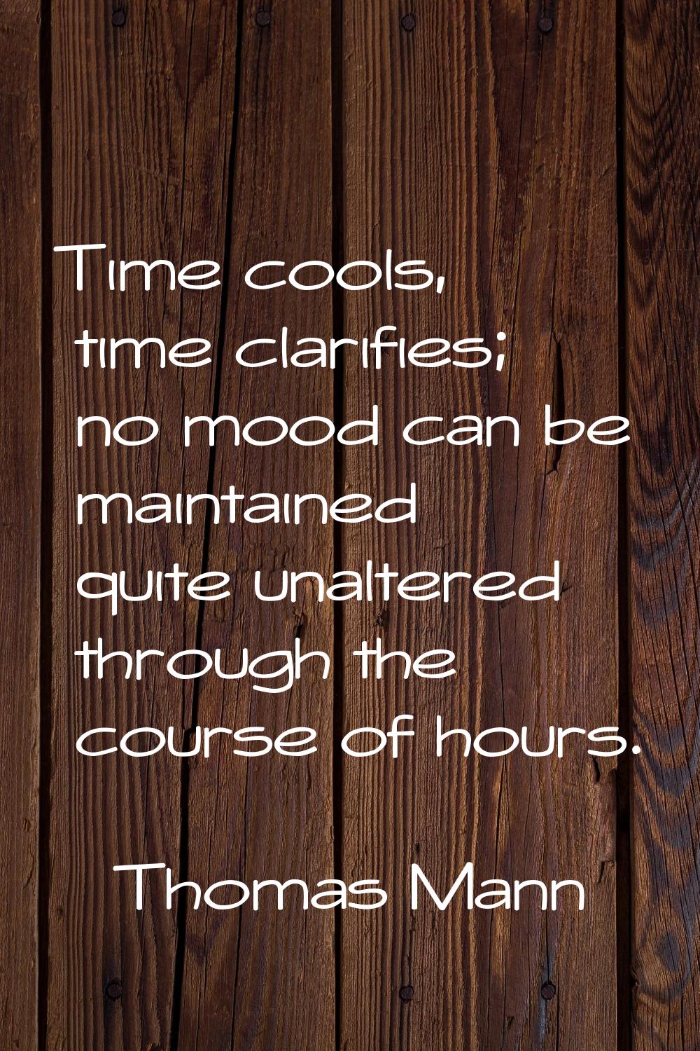 Time cools, time clarifies; no mood can be maintained quite unaltered through the course of hours.