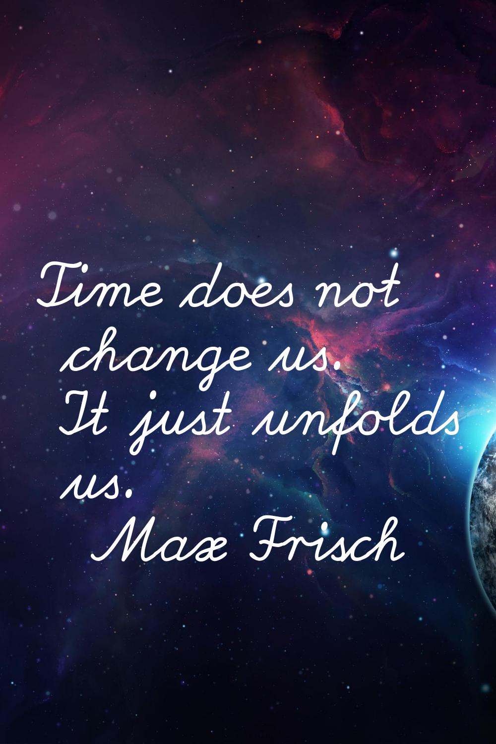 Time does not change us. It just unfolds us.