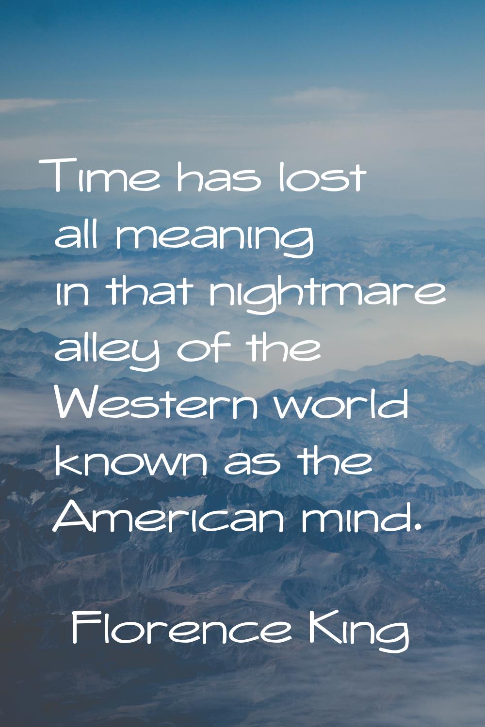Time has lost all meaning in that nightmare alley of the Western world known as the American mind.