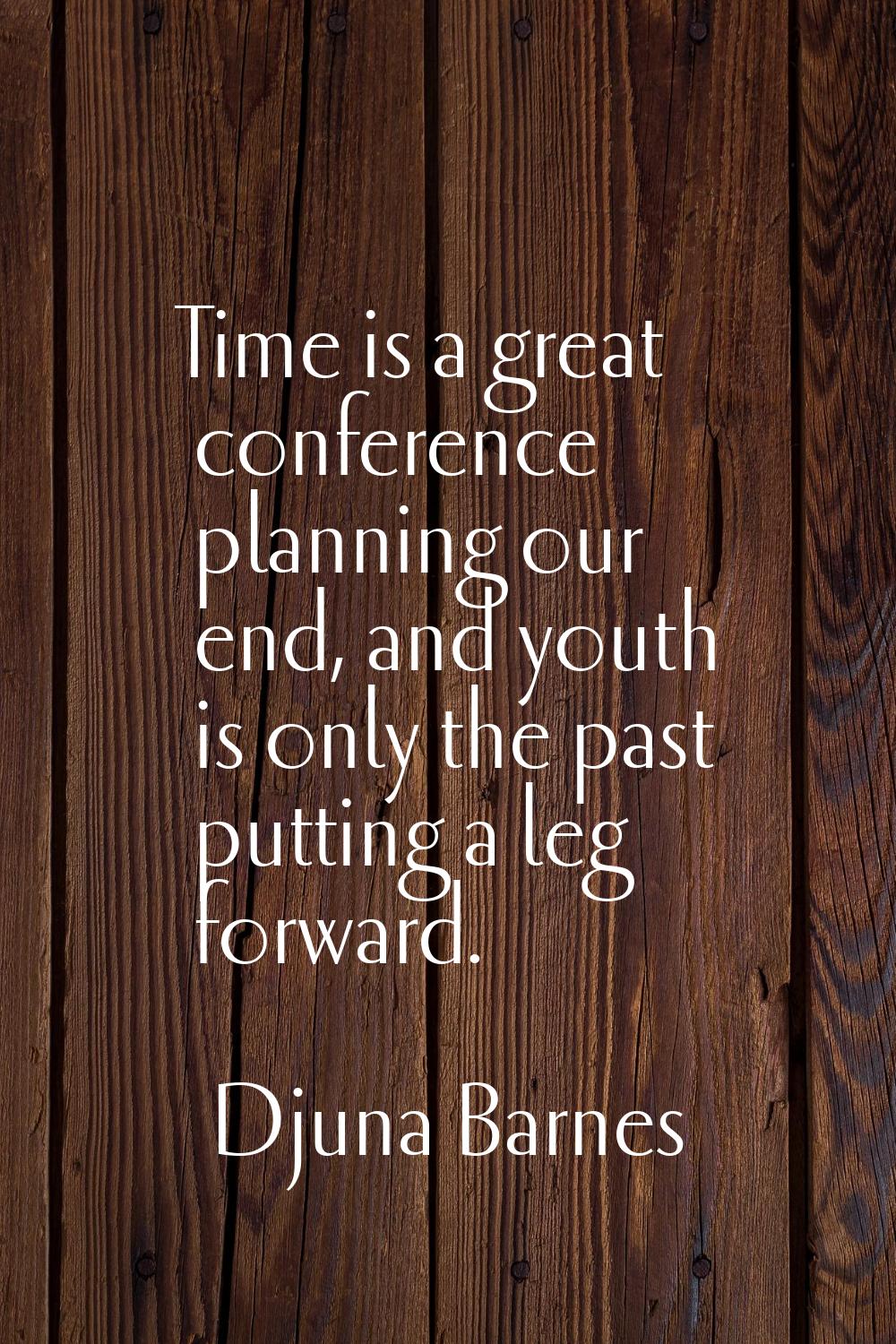 Time is a great conference planning our end, and youth is only the past putting a leg forward.