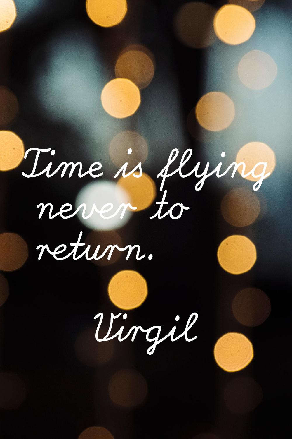 Time is flying never to return.