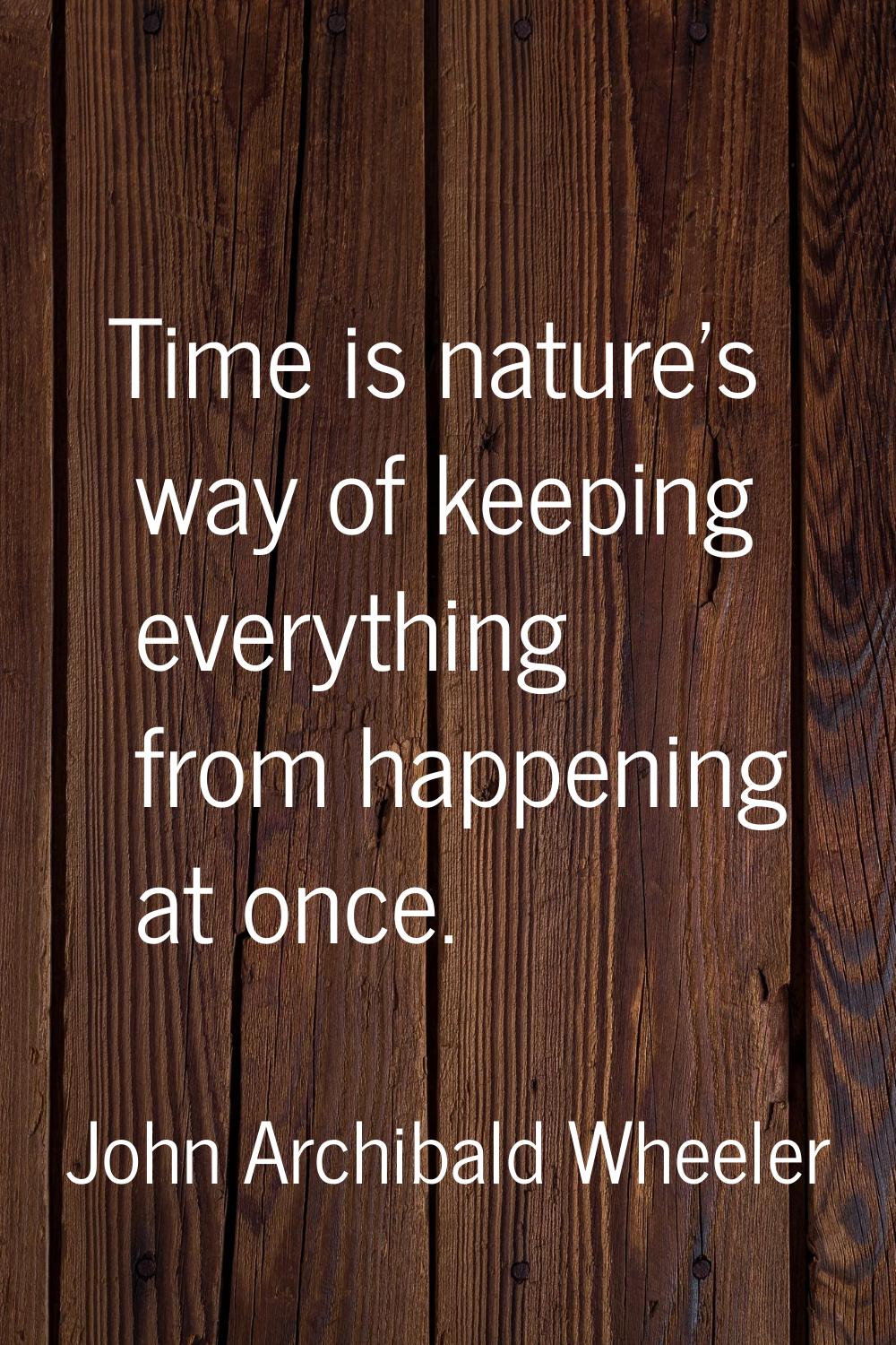Time is nature's way of keeping everything from happening at once.