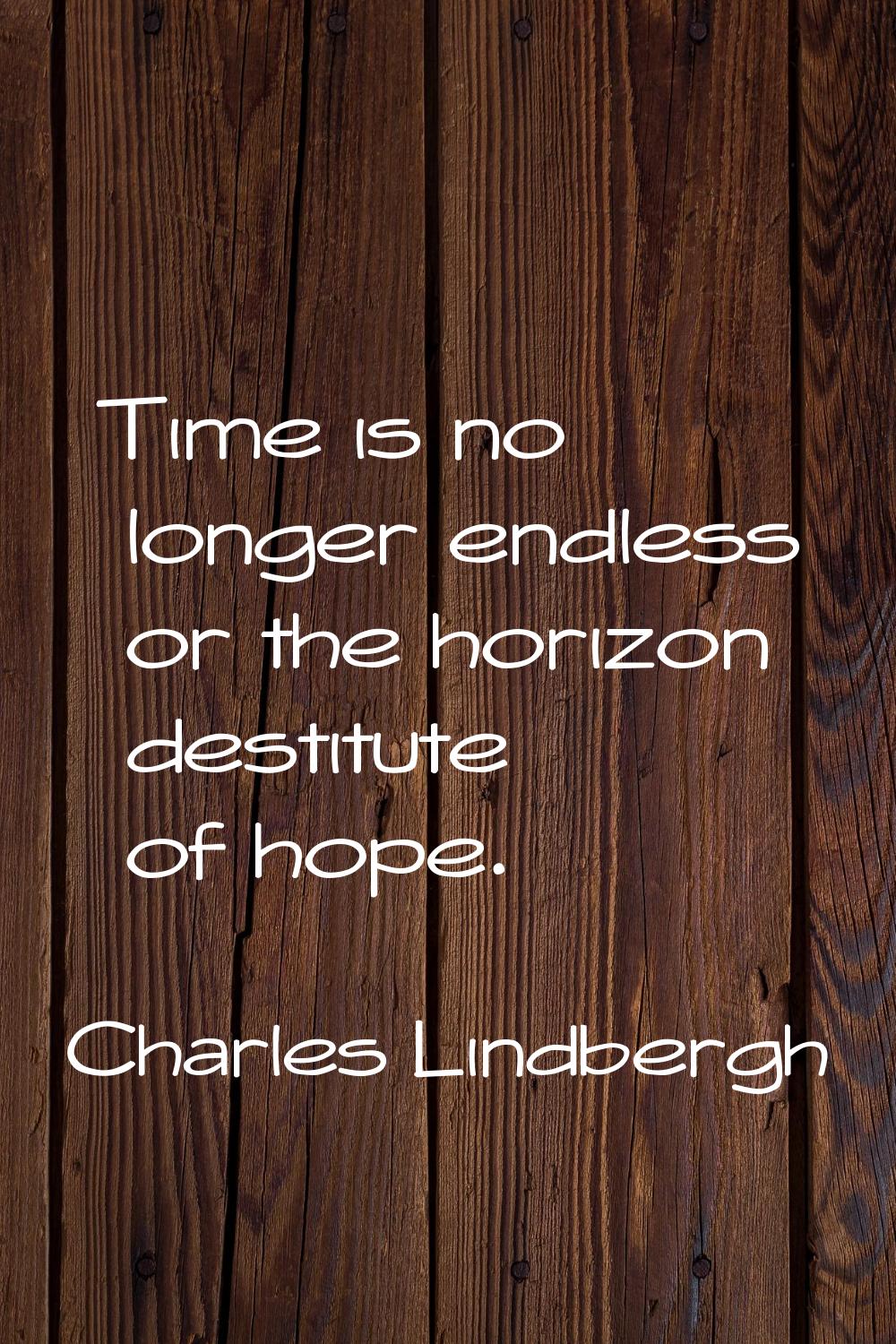 Time is no longer endless or the horizon destitute of hope.
