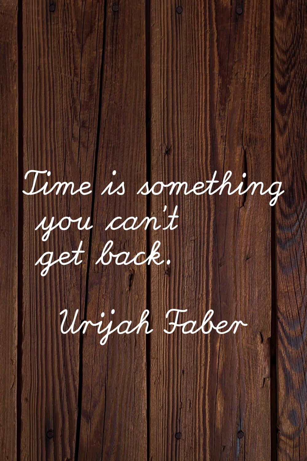 Time is something you can't get back.