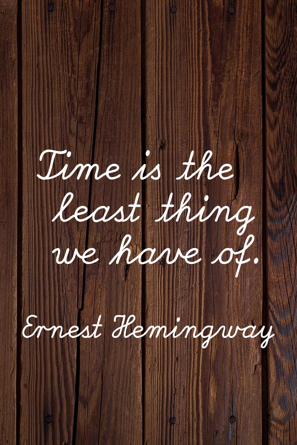 Time is the least thing we have of.