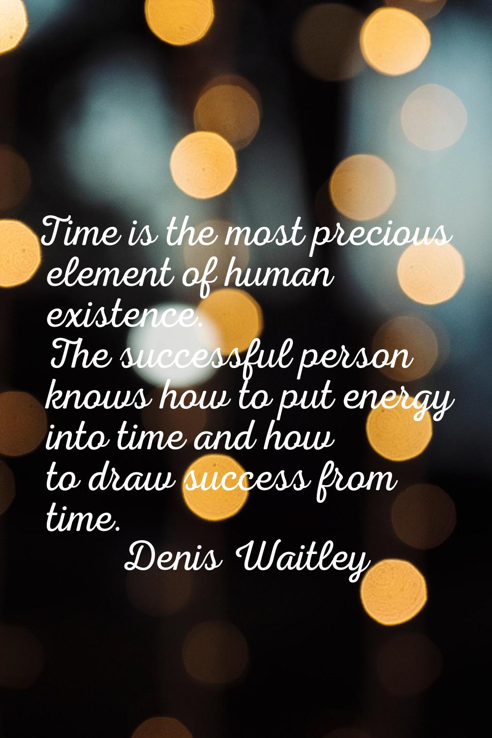 Time is the most precious element of human existence. The successful person knows how to put energy