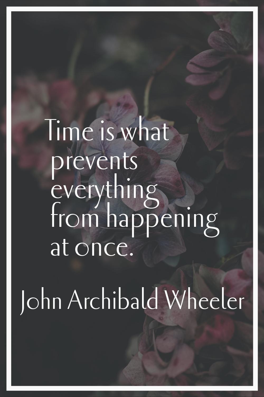 Time is what prevents everything from happening at once.