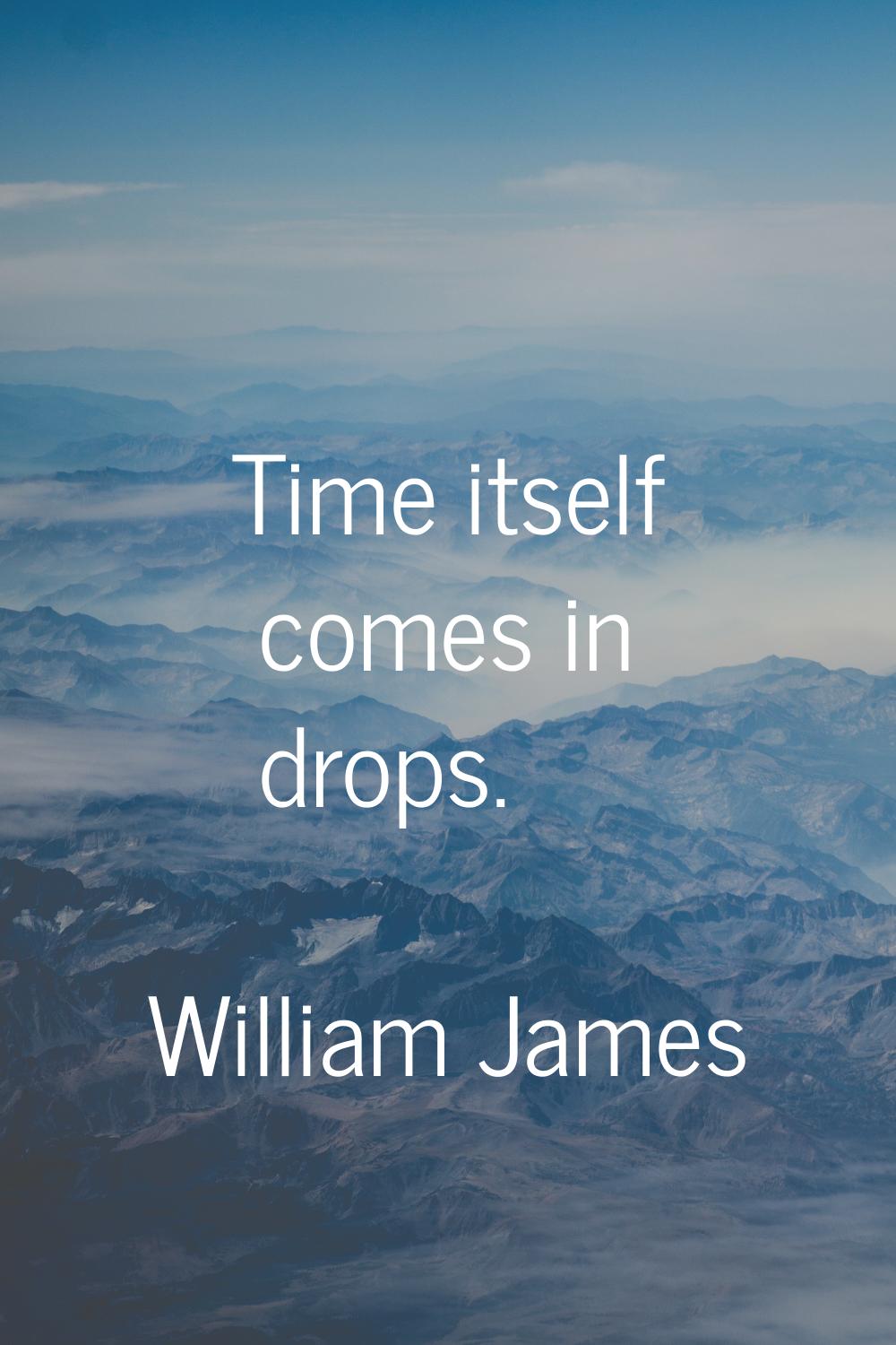 Time itself comes in drops.