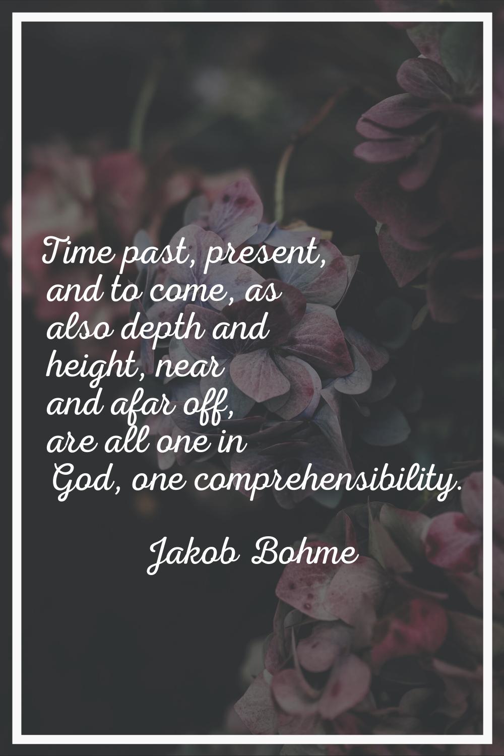 Time past, present, and to come, as also depth and height, near and afar off, are all one in God, o