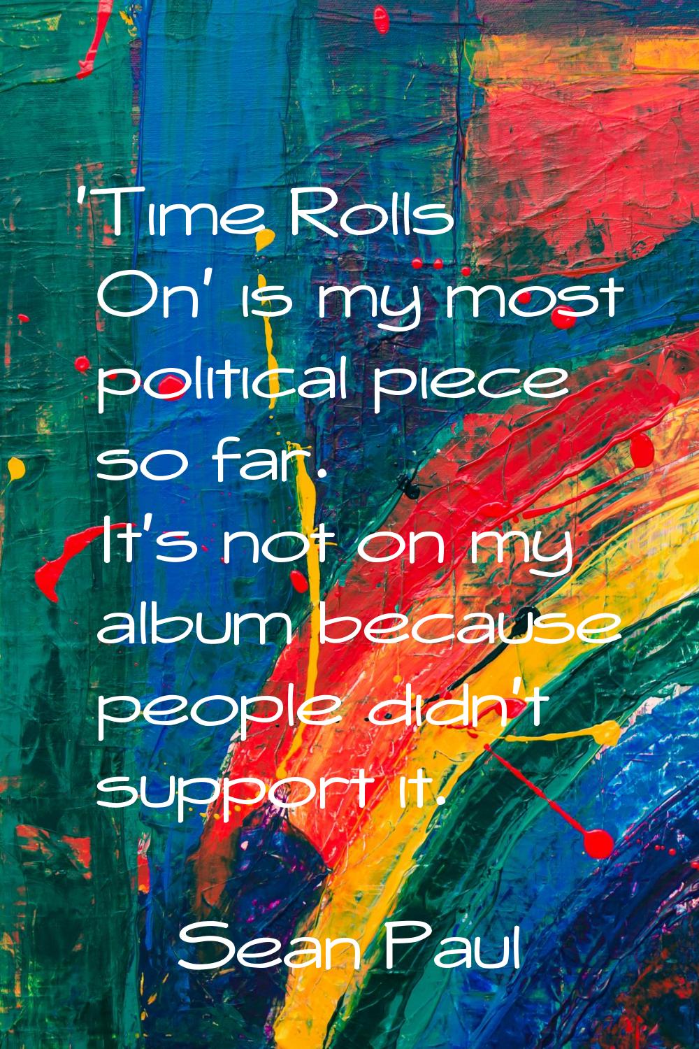 'Time Rolls On' is my most political piece so far. It's not on my album because people didn't suppo