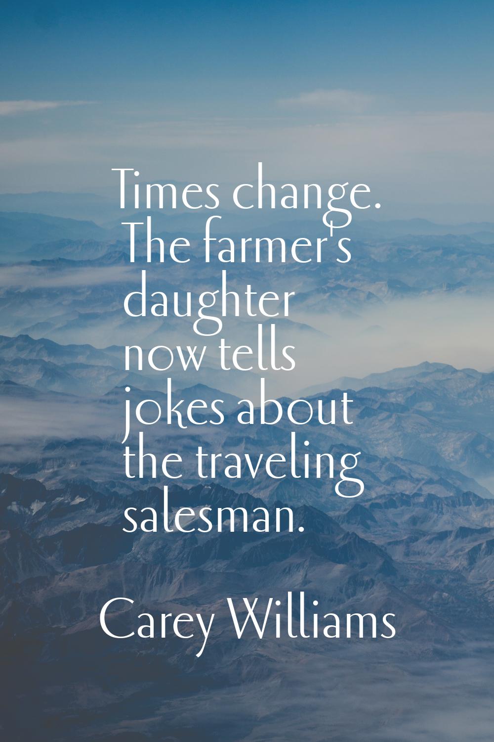 Times change. The farmer's daughter now tells jokes about the traveling salesman.